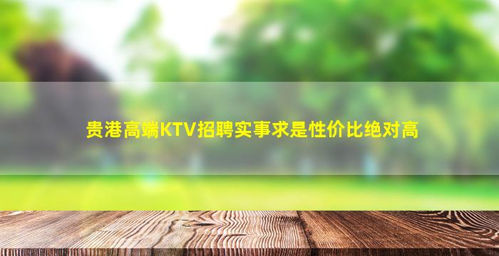 贵港高端KTV招聘实事求是性价比绝对高